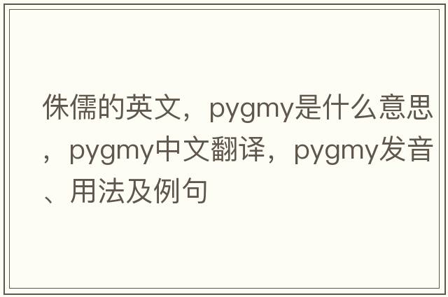 侏儒的英文，pygmy是什么意思，pygmy中文翻譯，pygmy發(fā)音、用法及例句