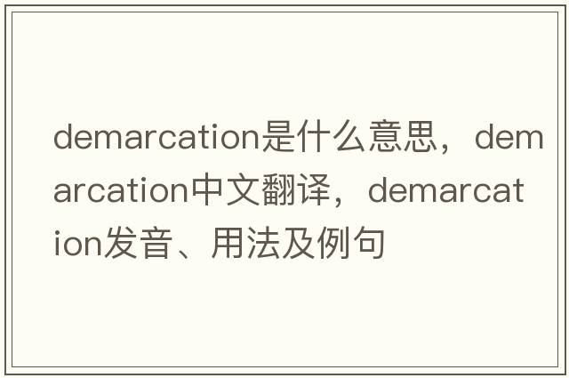 demarcation是什么意思，demarcation中文翻譯，demarcation發(fā)音、用法及例句