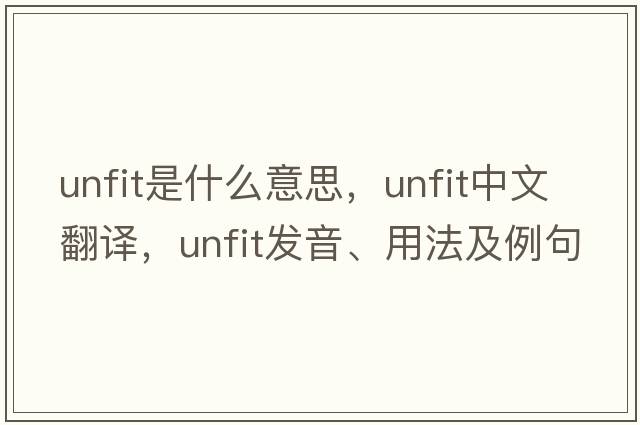 unfit是什么意思，unfit中文翻譯，unfit發(fā)音、用法及例句