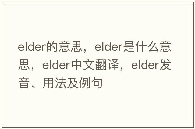 elder的意思，elder是什么意思，elder中文翻譯，elder發(fā)音、用法及例句