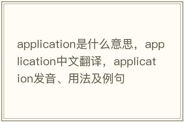 application是什么意思，application中文翻譯，application發(fā)音、用法及例句