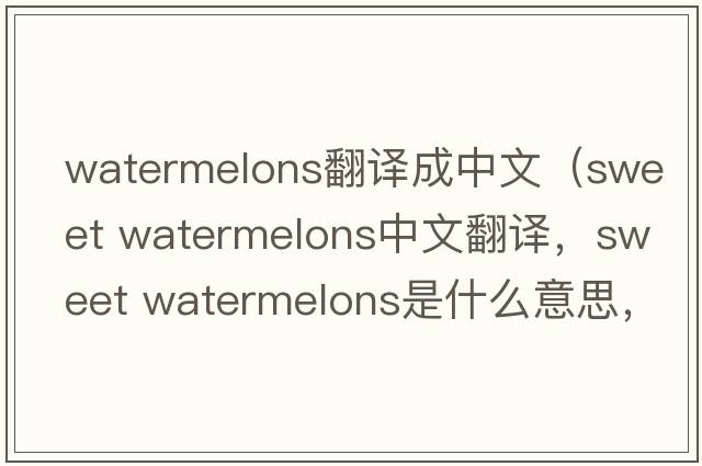 watermelons翻譯成中文（sweet watermelons中文翻譯，sweet watermelons是什么意思，sweet watermelons發(fā)音、用法及例句）