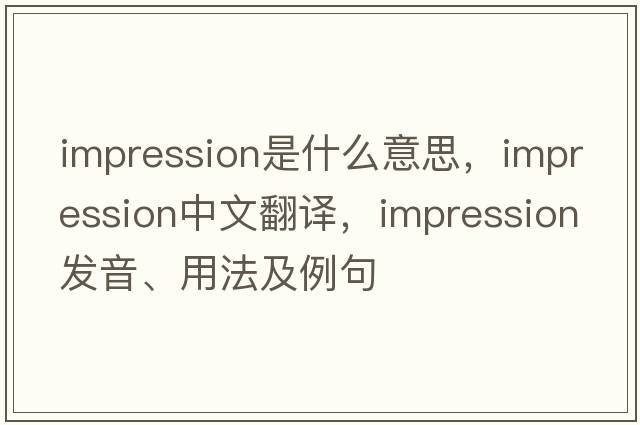 impression是什么意思，impression中文翻譯，impression發(fā)音、用法及例句