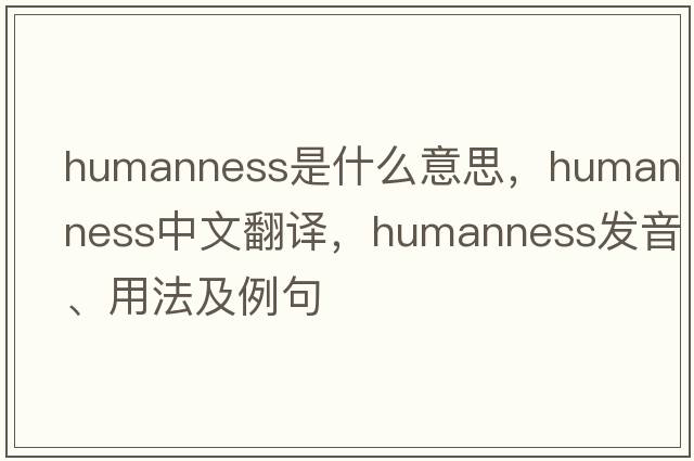 humanness是什么意思，humanness中文翻譯，humanness發(fā)音、用法及例句