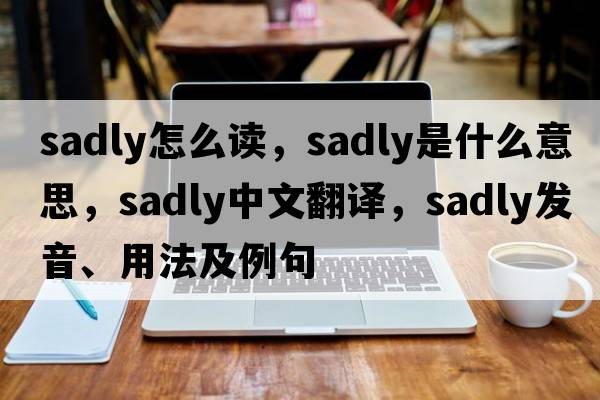sadly怎么讀，sadly是什么意思，sadly中文翻譯，sadly發(fā)音、用法及例句