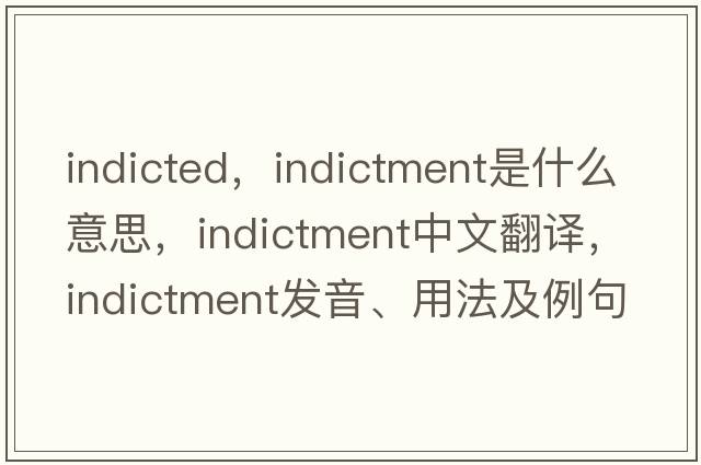 indicted，indictment是什么意思，indictment中文翻譯，indictment發(fā)音、用法及例句