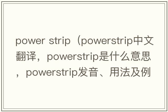 power strip（powerstrip中文翻譯，powerstrip是什么意思，powerstrip發(fā)音、用法及例句）