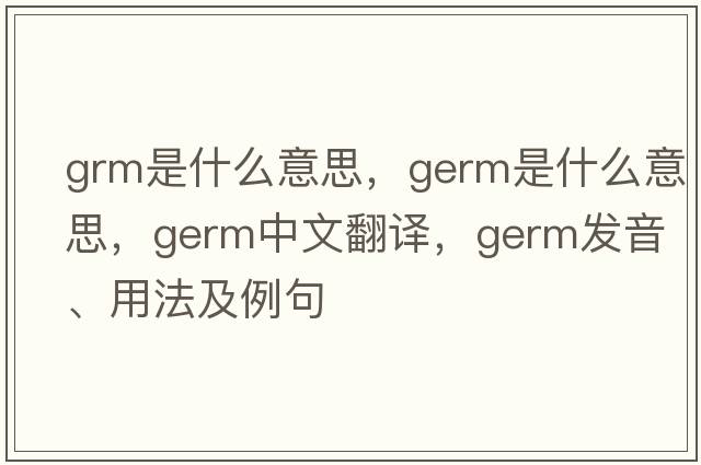 grm是什么意思，germ是什么意思，germ中文翻譯，germ發(fā)音、用法及例句