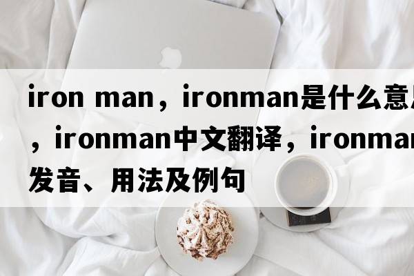 iron man，ironman是什么意思，ironman中文翻譯，ironman發(fā)音、用法及例句