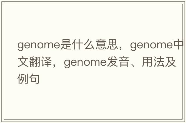 genome是什么意思，genome中文翻譯，genome發(fā)音、用法及例句