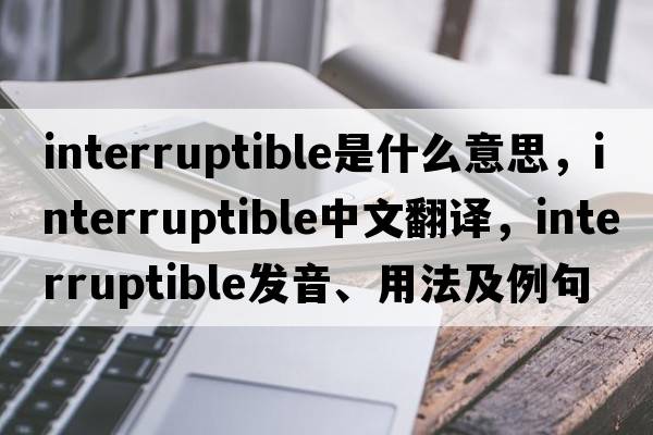 interruptible是什么意思，interruptible中文翻譯，interruptible發(fā)音、用法及例句