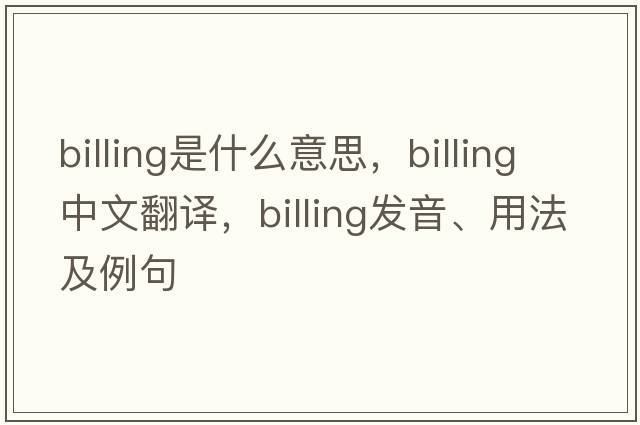 billing是什么意思，billing中文翻譯，billing發(fā)音、用法及例句