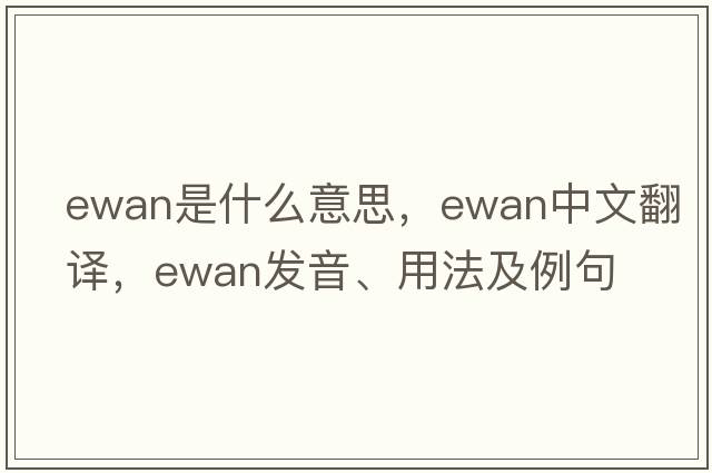 Ewan是什么意思，Ewan中文翻譯，Ewan發(fā)音、用法及例句