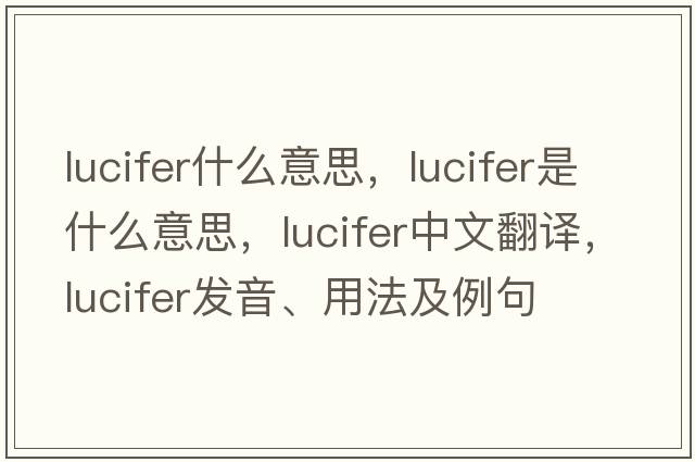 lucifer什么意思，lucifer是什么意思，lucifer中文翻譯，lucifer發(fā)音、用法及例句