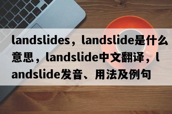 landslides，landslide是什么意思，landslide中文翻譯，landslide發(fā)音、用法及例句
