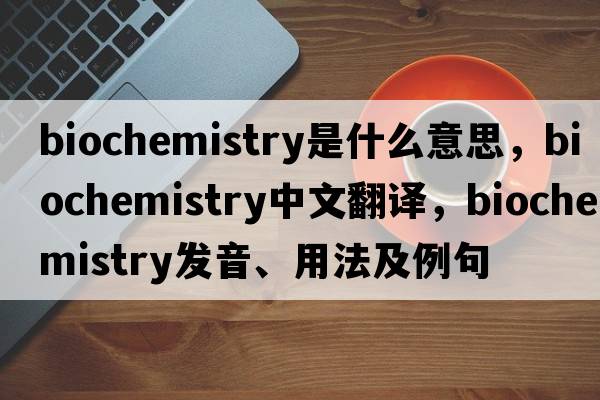 biochemistry是什么意思，biochemistry中文翻譯，biochemistry發(fā)音、用法及例句