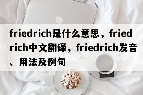 Friedrich是什么意思，Friedrich中文翻譯，Friedrich發(fā)音、用法及例句