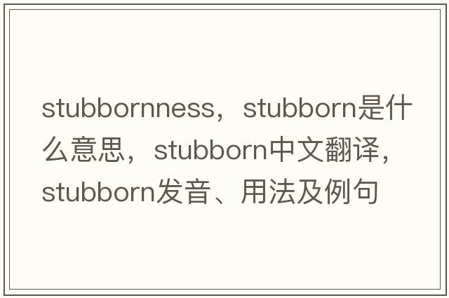 stubbornness，stubborn是什么意思，stubborn中文翻譯，stubborn發(fā)音、用法及例句