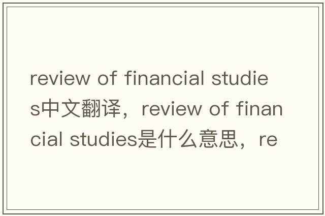 review of financial studies中文翻譯，review of financial studies是什么意思，review of financial studies發(fā)音、用法及例句