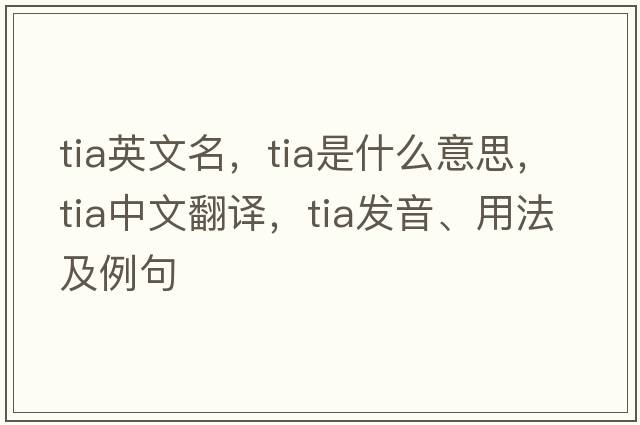 tia英文名，tia是什么意思，tia中文翻譯，tia發(fā)音、用法及例句