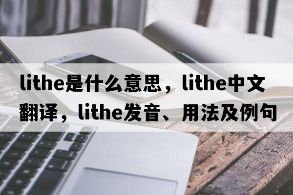 lithe是什么意思，lithe中文翻譯，lithe發(fā)音、用法及例句