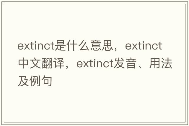 extinct是什么意思，extinct中文翻譯，extinct發(fā)音、用法及例句