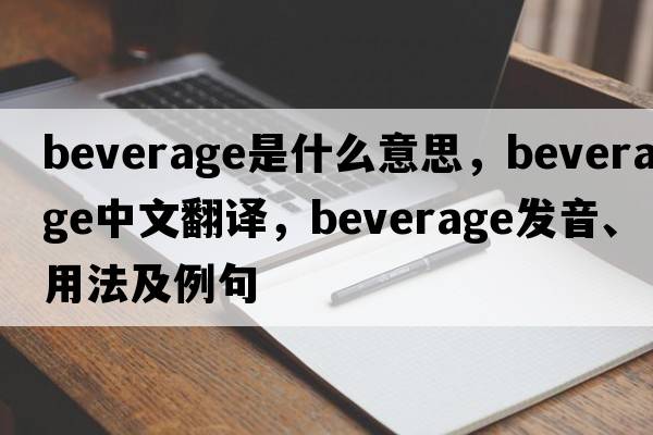 beverage是什么意思，beverage中文翻譯，beverage發(fā)音、用法及例句