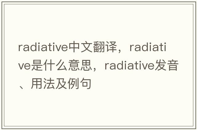 radiative中文翻譯，radiative是什么意思，radiative發(fā)音、用法及例句