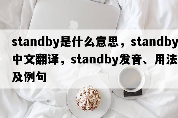standby是什么意思，standby中文翻譯，standby發(fā)音、用法及例句