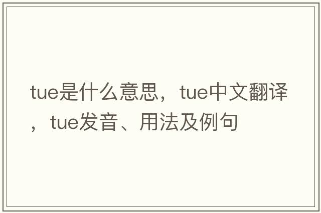 tue是什么意思，tue中文翻譯，tue發(fā)音、用法及例句