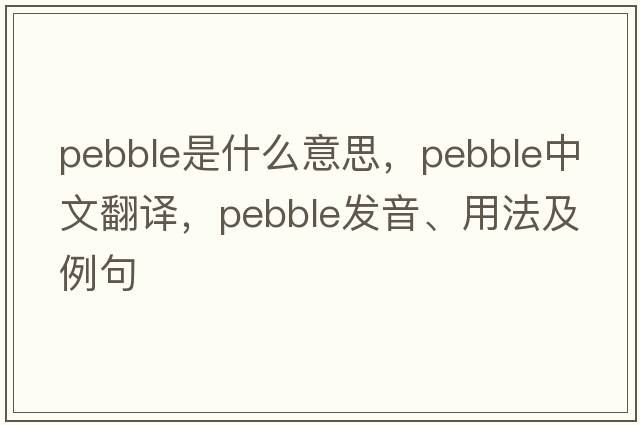 pebble是什么意思，pebble中文翻譯，pebble發(fā)音、用法及例句