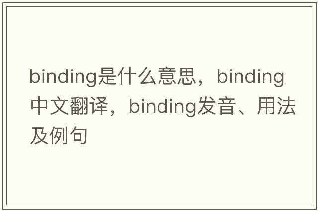 binding是什么意思，binding中文翻譯，binding發(fā)音、用法及例句