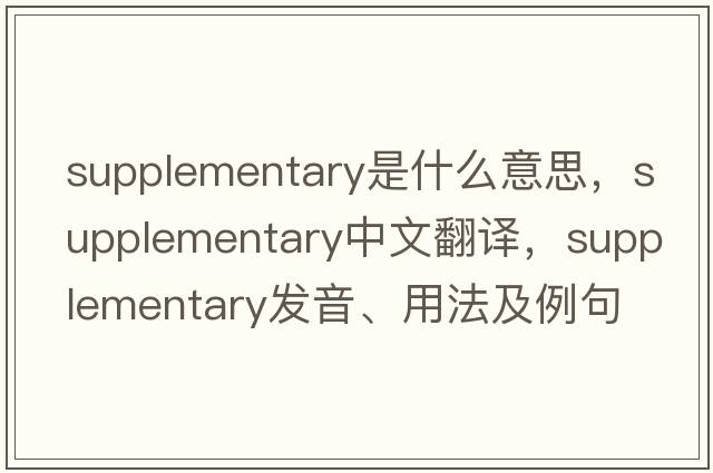 supplementary是什么意思，supplementary中文翻譯，supplementary發(fā)音、用法及例句