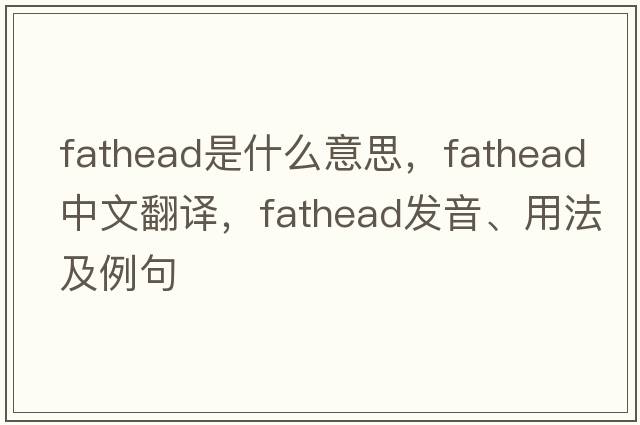 fathead是什么意思，fathead中文翻譯，fathead發(fā)音、用法及例句
