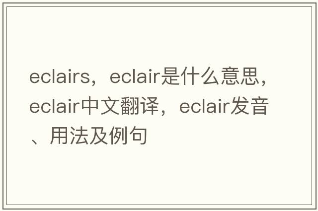 eclairs，eclair是什么意思，eclair中文翻譯，eclair發(fā)音、用法及例句