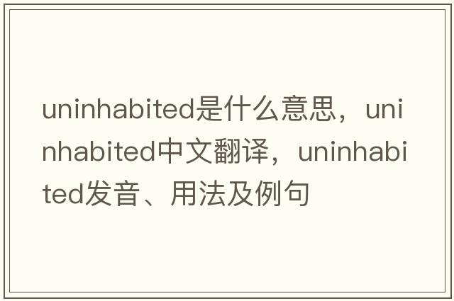 uninhabited是什么意思，uninhabited中文翻譯，uninhabited發(fā)音、用法及例句