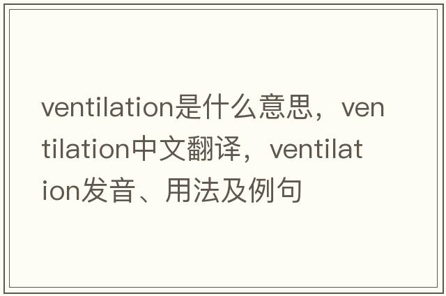 ventilation是什么意思，ventilation中文翻譯，ventilation發(fā)音、用法及例句