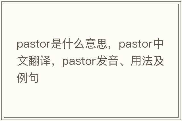 pastor是什么意思，pastor中文翻譯，pastor發(fā)音、用法及例句