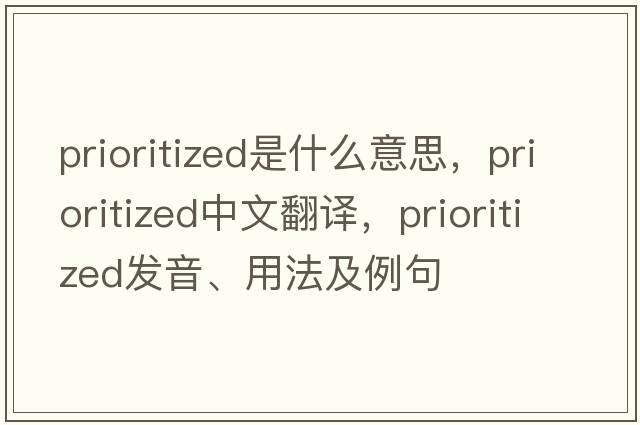 prioritized是什么意思，prioritized中文翻譯，prioritized發(fā)音、用法及例句