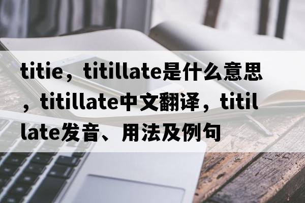 titie，titillate是什么意思，titillate中文翻譯，titillate發(fā)音、用法及例句