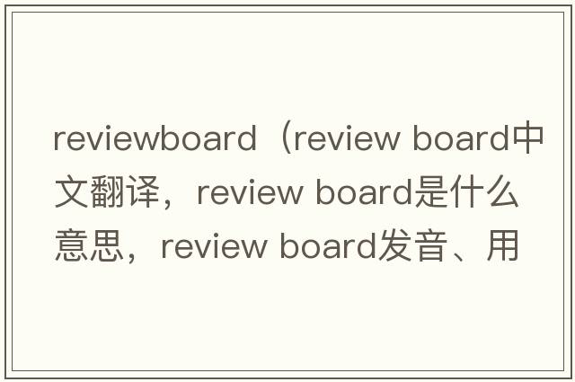 reviewboard（review board中文翻譯，review board是什么意思，review board發(fā)音、用法及例句）