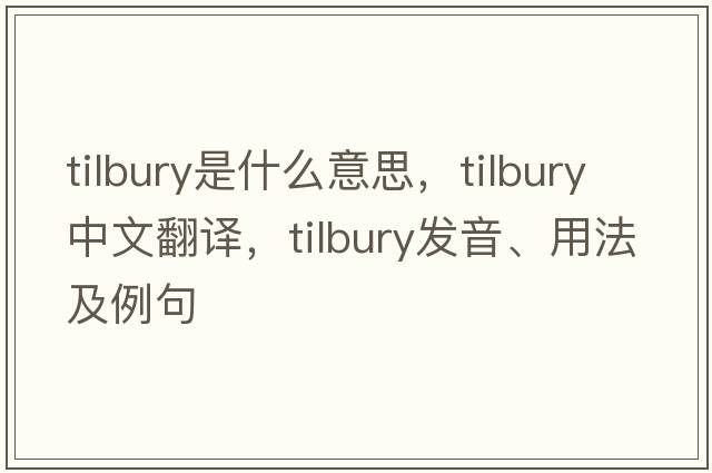 tilbury是什么意思，tilbury中文翻譯，tilbury發(fā)音、用法及例句