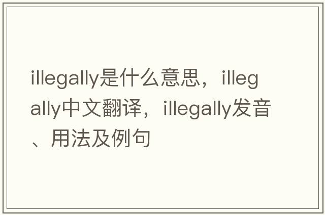 illegally是什么意思，illegally中文翻譯，illegally發(fā)音、用法及例句