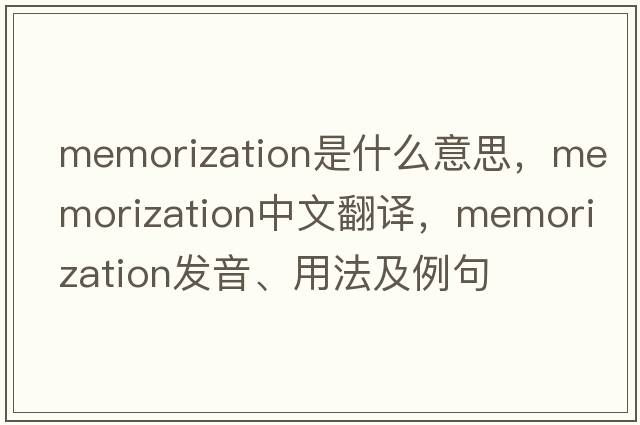 memorization是什么意思，memorization中文翻譯，memorization發(fā)音、用法及例句