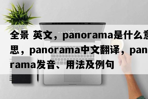 全景 英文，panorama是什么意思，panorama中文翻譯，panorama發(fā)音、用法及例句