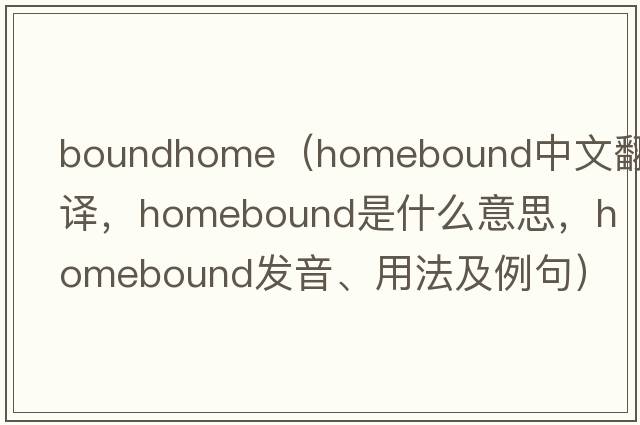 boundhome（homebound中文翻譯，homebound是什么意思，homebound發(fā)音、用法及例句）