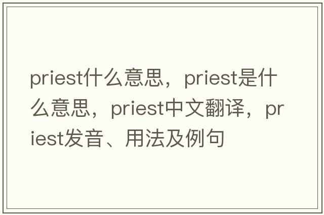 priest什么意思，priest是什么意思，priest中文翻譯，priest發(fā)音、用法及例句