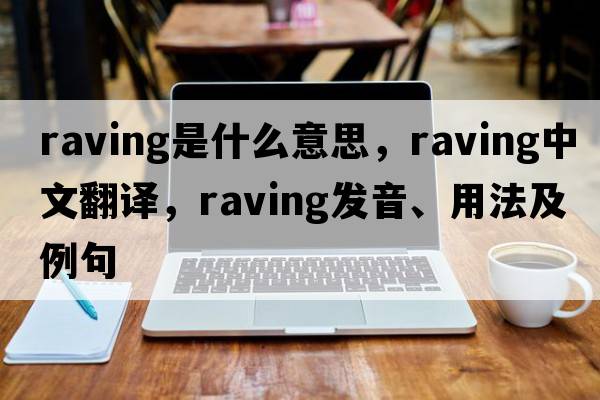 raving是什么意思，raving中文翻譯，raving發(fā)音、用法及例句