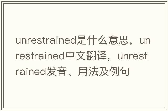 unrestrained是什么意思，unrestrained中文翻譯，unrestrained發(fā)音、用法及例句