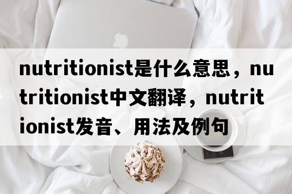 nutritionist是什么意思，nutritionist中文翻譯，nutritionist發(fā)音、用法及例句